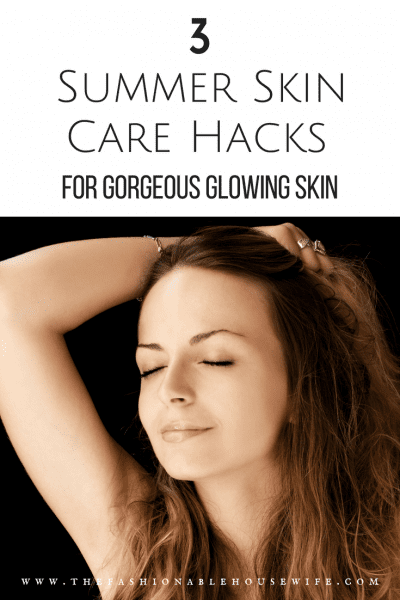 3 Summer Skin Care Hacks For Gorgeous Glowing Skin