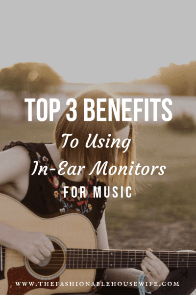 3 Benefits To Using In-Ear Monitors For Music