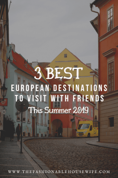 3 Best European Destinations To Visit With Friends This Summer 2019