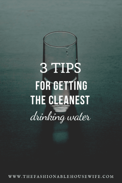 3 Tips For Getting The Cleanest Drinking Water