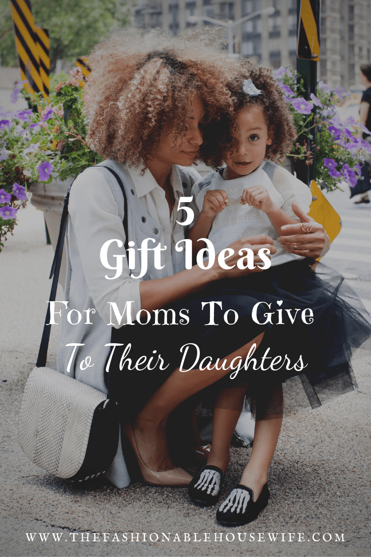 5 Perfect Gift Ideas For Moms To Give To Their Daughters
