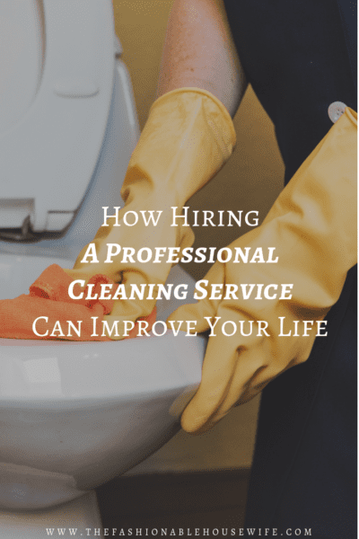 How Hiring A Professional Cleaning Service Can Improve Your Life