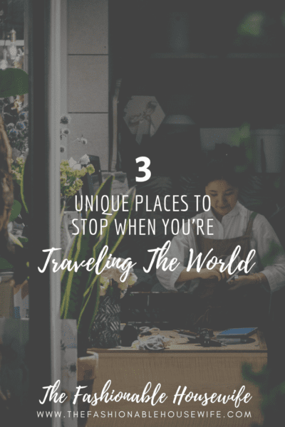 3 Unique Places To Stop When You're Traveling The World