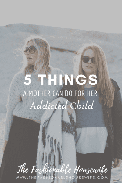 5 Things A Mother Can Do For Her Addicted Child