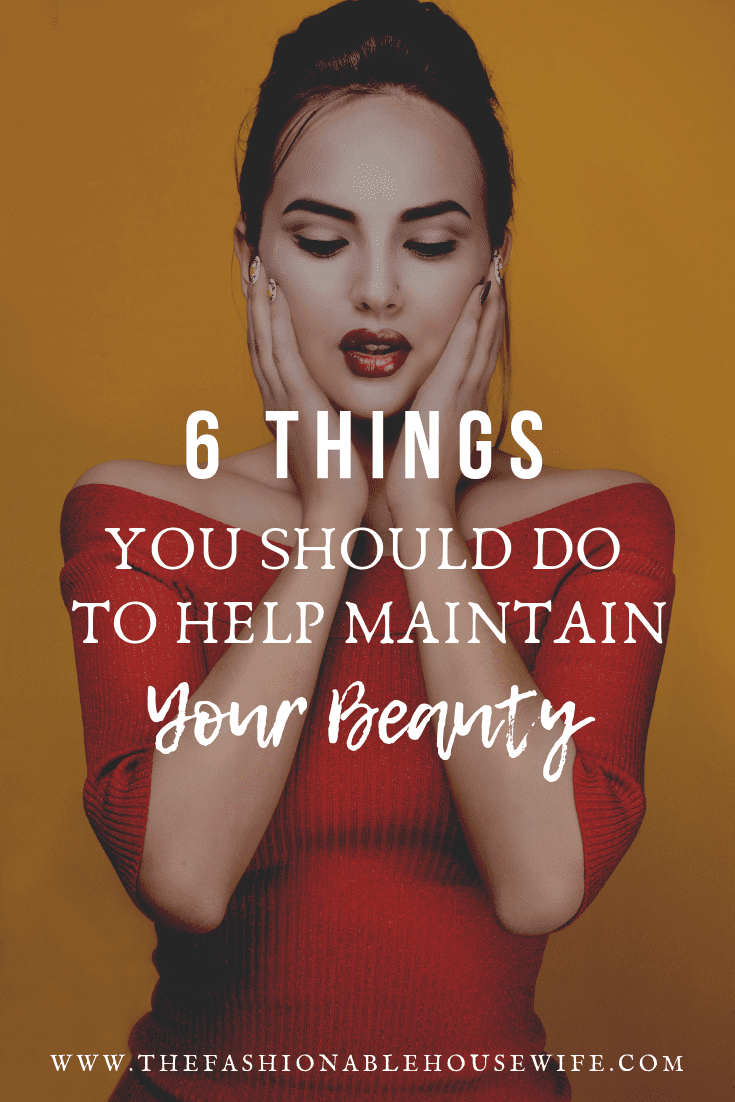 6 Things You Should Do To Help Maintain Your Beauty