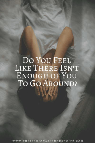 Do You Feel Like There Isn't Enough of You To Go Around?
