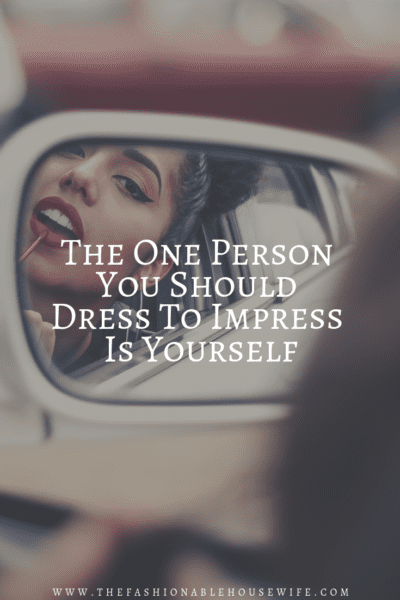 The One Person You Should Dress To Impress Is Yourself
