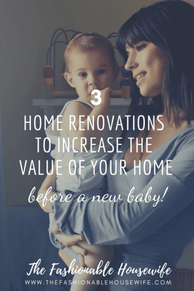 3 Home Renovations to Increase The Value Of Your Home Before A New Baby