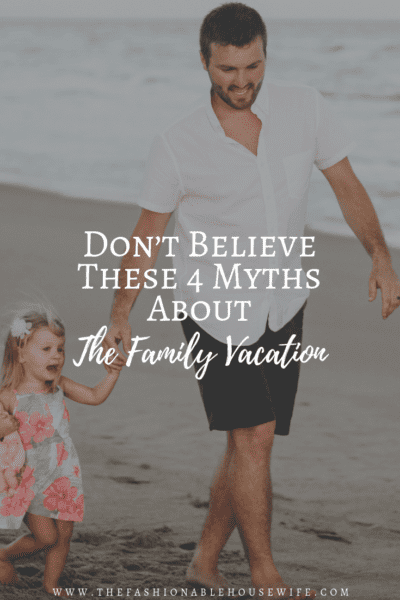 Don’t Believe These 4 Myths About The Family Vacation?