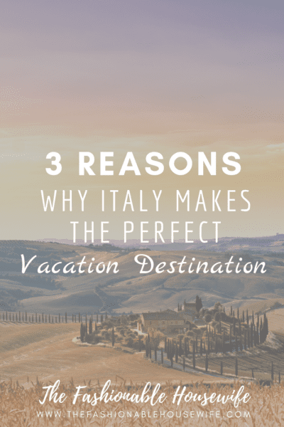 3 Reasons Why Italy Makes The Perfect Vacation Destination
