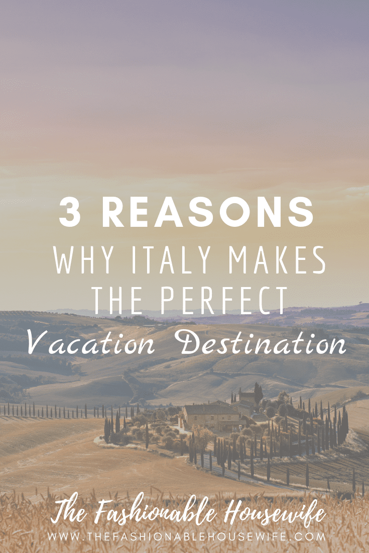 3 Reasons Why Italy Makes The Perfect Vacation Destination