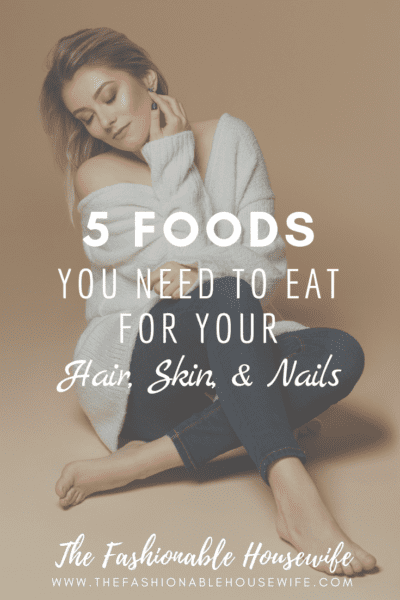 5 Foods You Need To Eat For Your Hair, Skin, & Nails