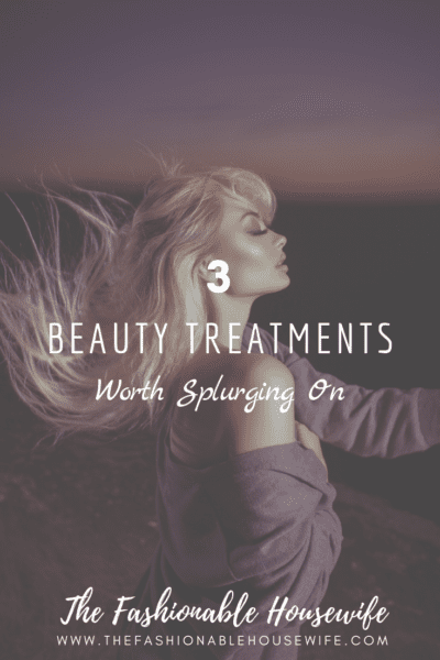 3 Beauty Treatments Worth Splurging On