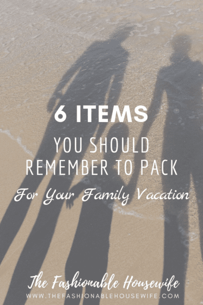 6 Important Items You Should Remember to Pack for Your Family Vacation
