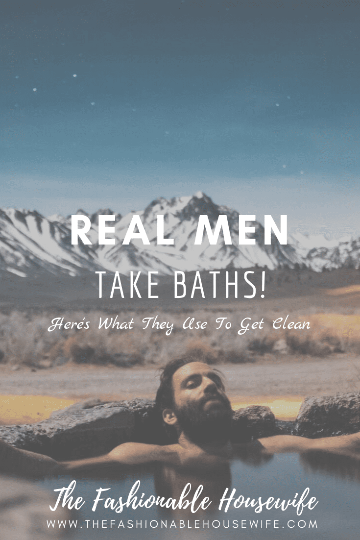 Real Men Take Baths! (Here's What They Use To Get Clean) • The