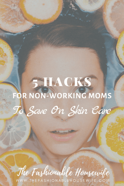 5 Hacks For Non-Working Moms To Save On Skin Care