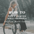 How To Plan a Vacation When You Have a Long-Term Health Condition