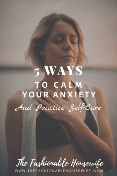 5 Ways to Calm Your Anxiety and Practice Self-Care