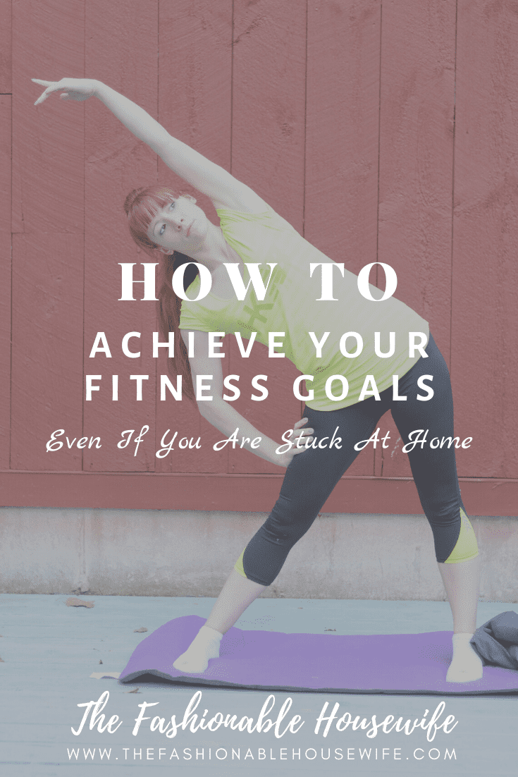 How To Achieve Your Fitness Goals Even If You Are Stuck At Home