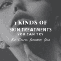 3 Kinds of Skin Treatments You Can Try for Clearer, Smoother Skin