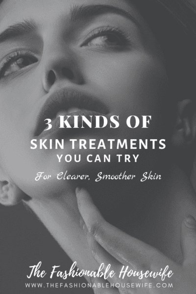 3 Kinds of Skin Treatments You Can Try for Clearer, Smoother Skin