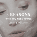 3 Reasons Why You Need To Use Skin Exfoliators