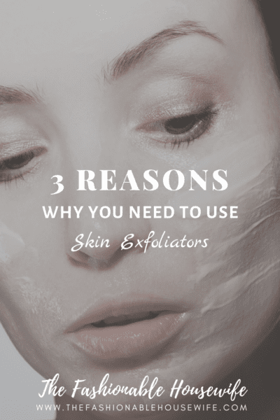 3 Reasons Why You Need To Use Skin Exfoliators