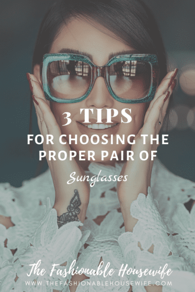 3 Tips For Choosing The Proper Pair of Sunglasses
