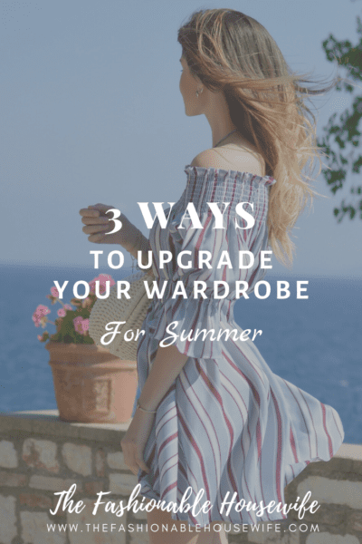 3 Ways To Upgrade Your Wardrobe For Summer