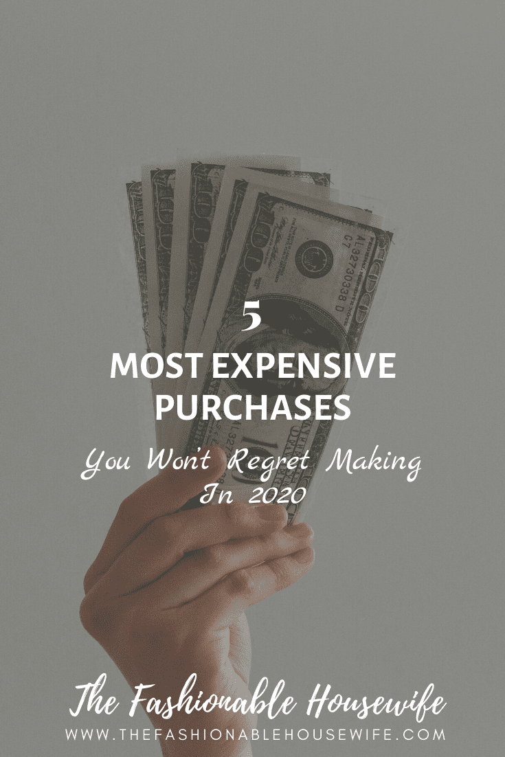 5 Most Expensive Purchases You Won’t Regret Making in 2020