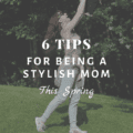 6 Tips for Being a Stylish Mom This Spring
