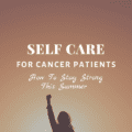 Self Care For Cancer Patients - How To Stay Strong This Summer