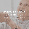 Aging Parents: 5 Key Tips for Taking Care of the Elderly