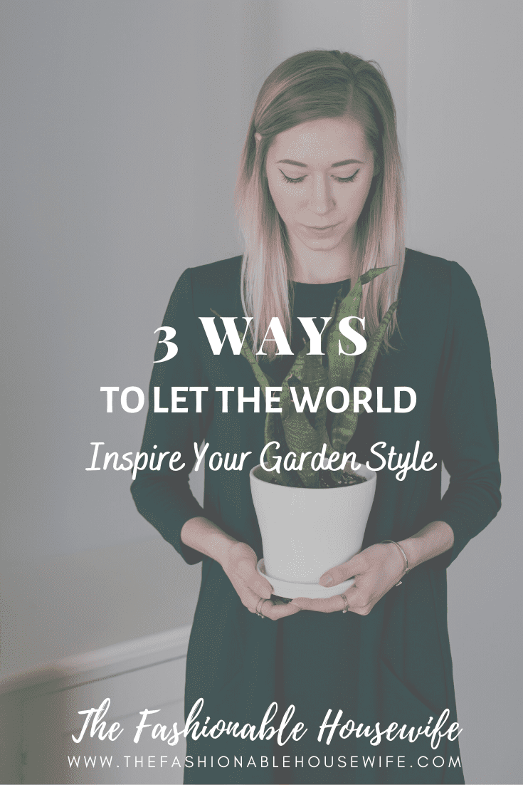 3 Ways To Let The World Inspire Your Garden Style