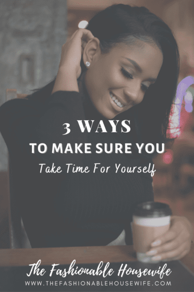 3 Ways To Make Sure You Take Time For Yourself