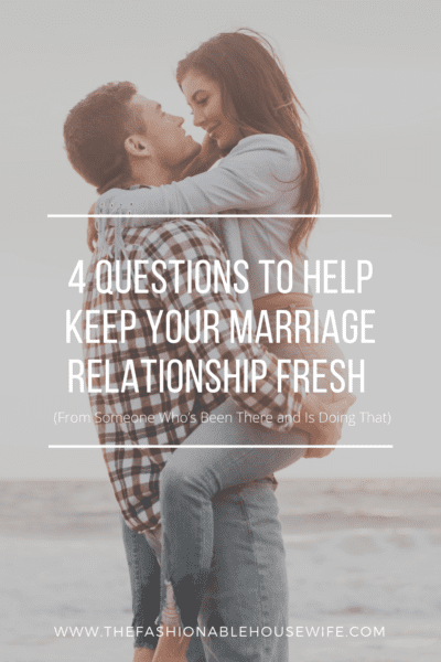 4 Questions To Help Keep Your Marriage Relationship Fresh (From Someone Who’s Been There and Is Doing That)