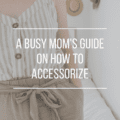 A Busy Mom's Guide on How to Accessorize