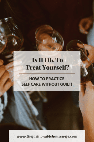 Is It OK To Treat Yourself? How To Practice Self Care Without Guilt!
