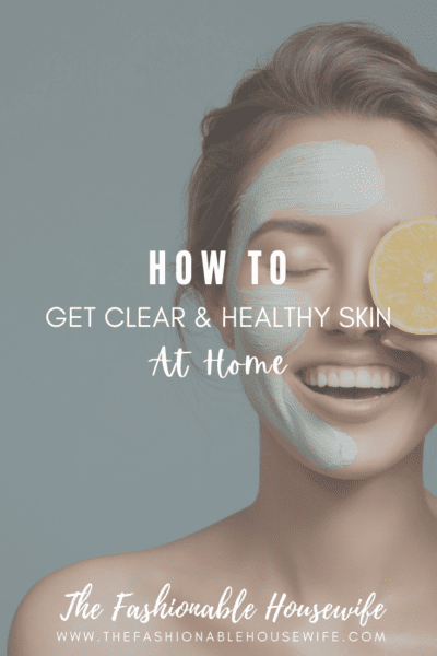 How To Get Clear And Healthy Skin at Home