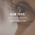 How Your Contact Lenses Need To Change Over Time