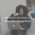 5 Important Reasons to Attend Online Therapy for Anxiety