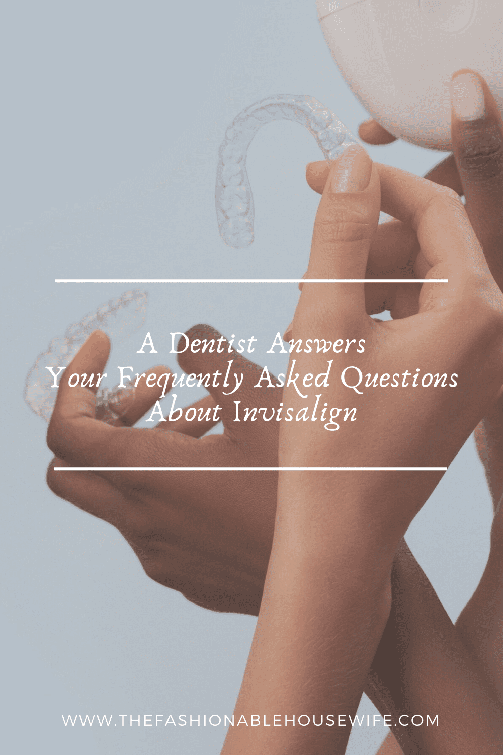 A Dentist Answers Your Frequently Asked Questions About Invisalign