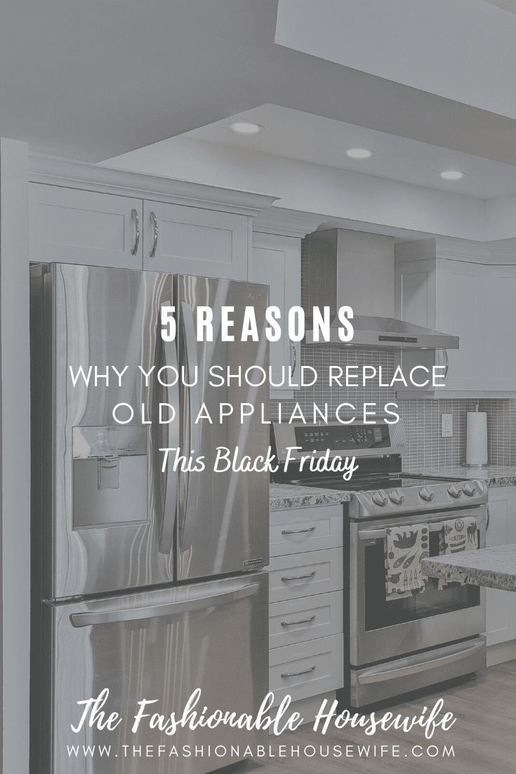5 Reasons Why You Should Replace Old Appliances This Black Friday