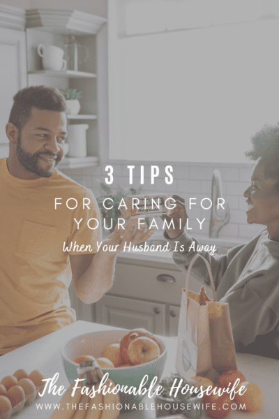 3 Tips For Caring For Your Family When Your Husband Is Away