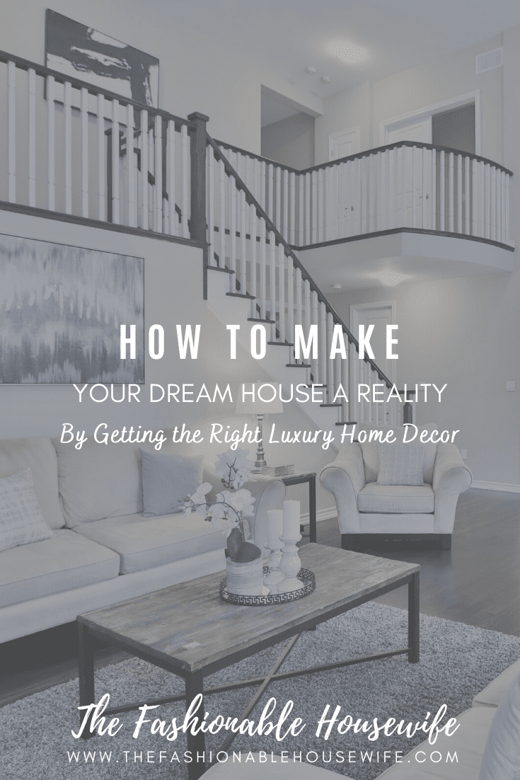 How To Make Your Dream House a Reality by Getting the Right Luxury Home Decor