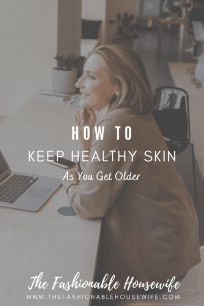 How To Keep Healthy Skin As You Get Older