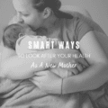 Smart Ways to Look After Your Health As A New Mother