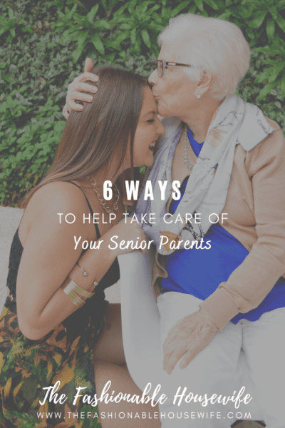 6 Ways To Help Take Care Of Your Senior Parents