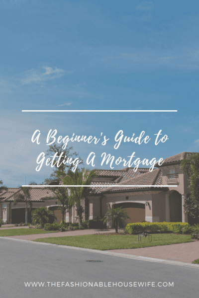 A Beginner's Guide to Getting A Mortgage