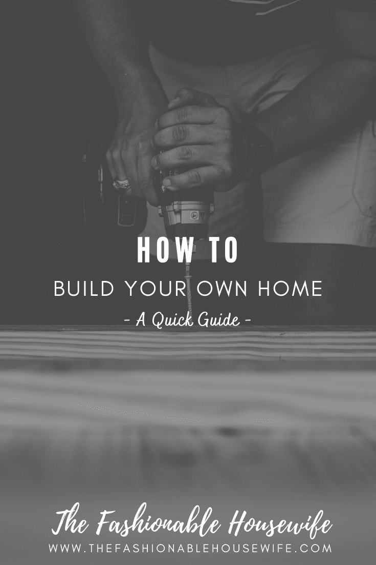 How To Build Your Own Home A Quick Guide • The Fashionable Housewife